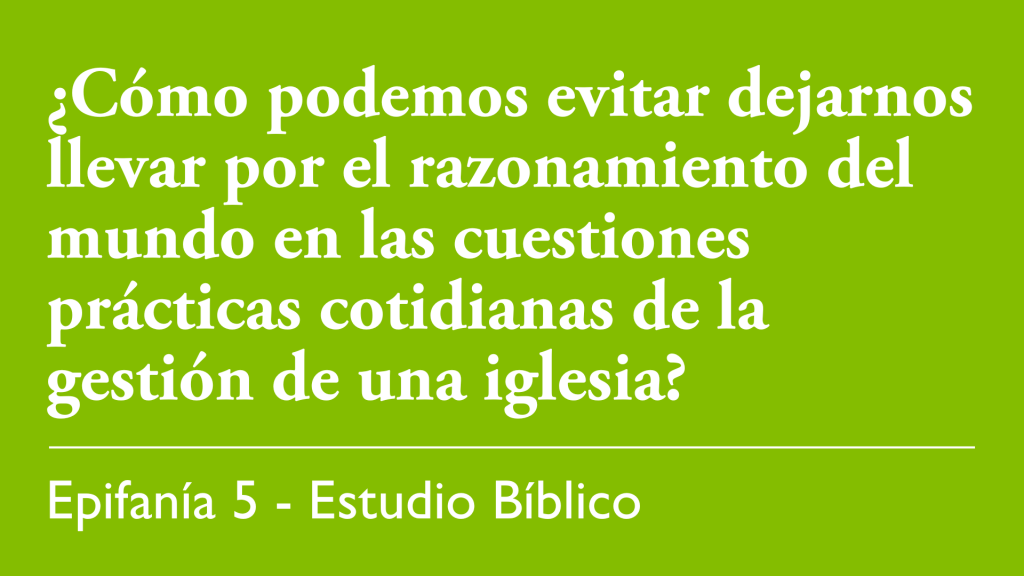 ¿Cómo podemos evitar dejarnos llevar por el razonamiento del mundo en las cuestiones prácticas cotidianas de la gestión de una iglesia?