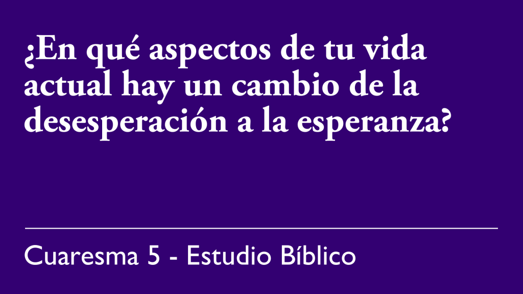 ¿En qué aspectos de tu vida actual hay un cambio de la desesperación a la esperanza?