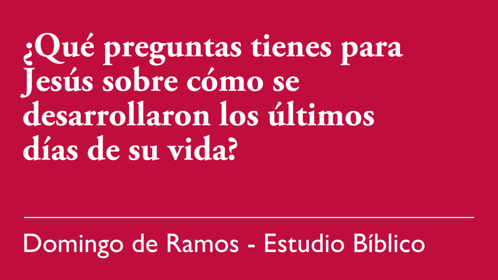 ¿Qué preguntas tienes para Jesús sobre cómo se desarrollaron los últimos días de su vida?