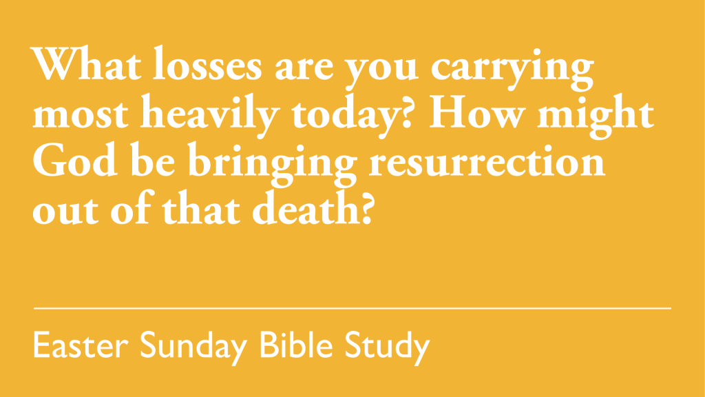 What losses are you carrying most heavily today? How might God be bringing resurrection out of that death?