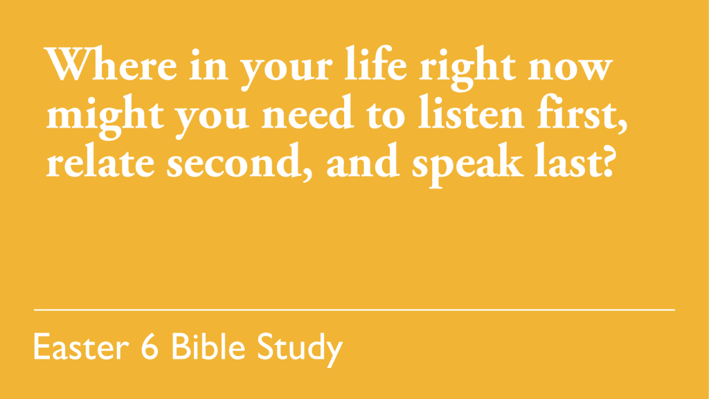 Where in your life right now might you need to listen first, relate second, and speak last?