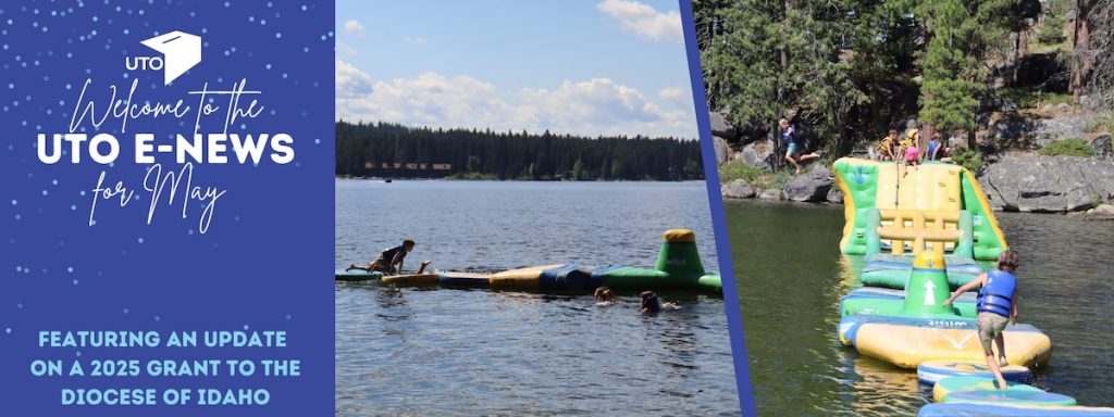 Welcome to the UTO e-News for May featuring an update on a 2025 grant to the Diocese of Idaho, with images of teens playing on inflatable water features in a lake surrounded by forest.