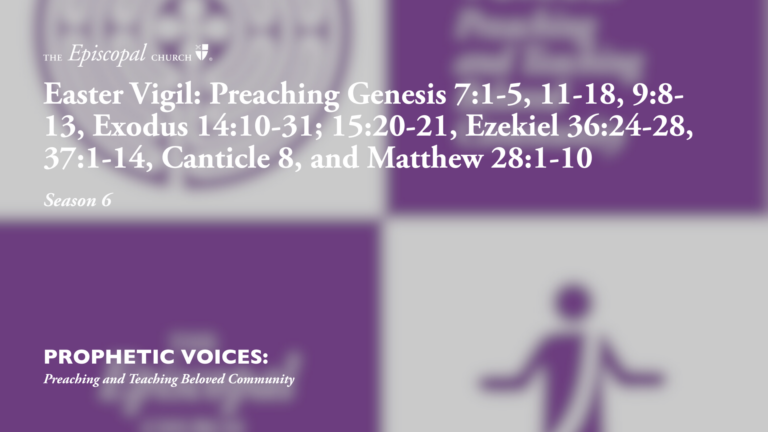 Easter Vigil: Preaching Genesis 7:1-5, 11-18, 9:8-13, Exodus 14:10-31; 15:20-21, Ezekiel 36:24-28, 37:1-14, Canticle 8, and Matthew 28:1-10