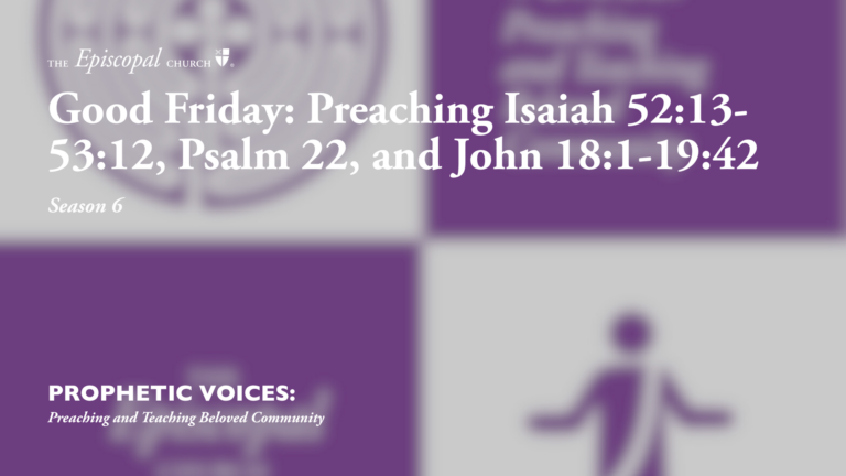 Good Friday: Preaching Isaiah 52:13-53:12, Psalm 22, and John 18:1-19:42